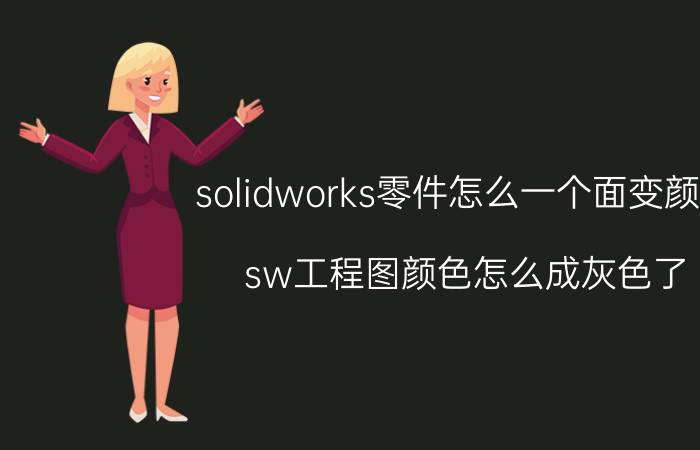 solidworks零件怎么一个面变颜色 sw工程图颜色怎么成灰色了？